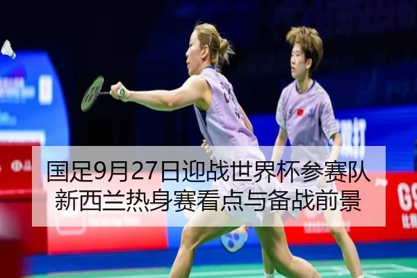 国足9月27日迎战世界杯参赛队新西兰热身赛看点与备战前景